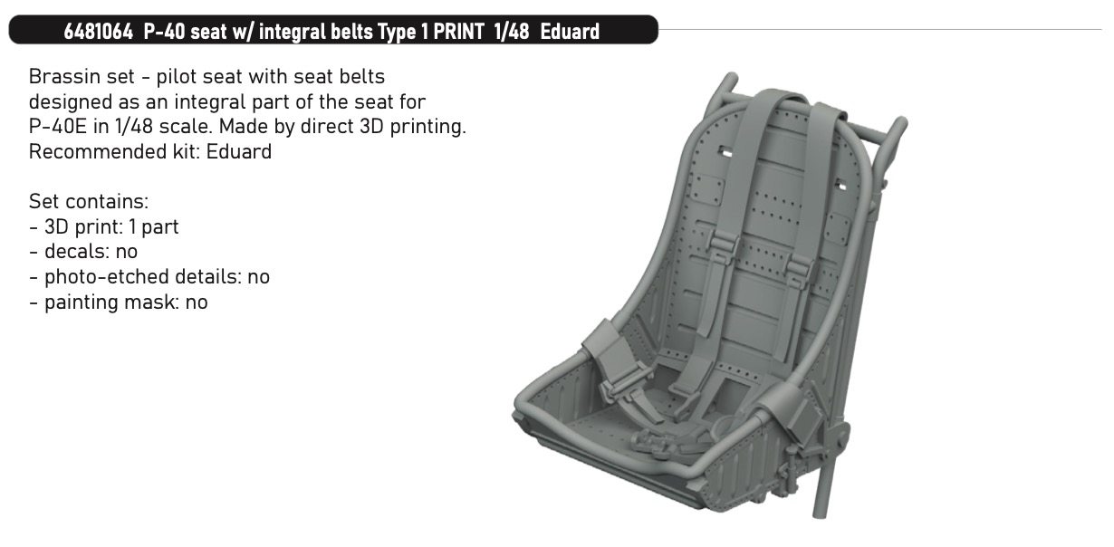 Additions (3D resin printing) 1/48 Curtiss P-40E Warhawk seat w/ integral belts Type 1 3D-Printed 1/48 (designed to be used with Eduard kits)